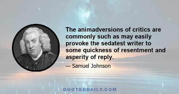 The animadversions of critics are commonly such as may easily provoke the sedatest writer to some quickness of resentment and asperity of reply.