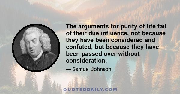 The arguments for purity of life fail of their due influence, not because they have been considered and confuted, but because they have been passed over without consideration.