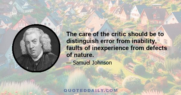 The care of the critic should be to distinguish error from inability, faults of inexperience from defects of nature.