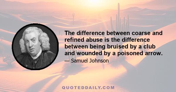 The difference between coarse and refined abuse is the difference between being bruised by a club and wounded by a poisoned arrow.