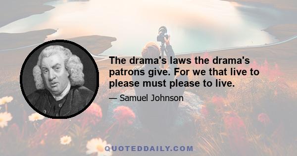 The drama's laws the drama's patrons give. For we that live to please must please to live.