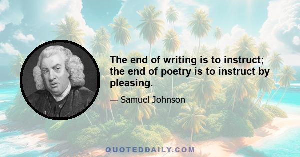 The end of writing is to instruct; the end of poetry is to instruct by pleasing.