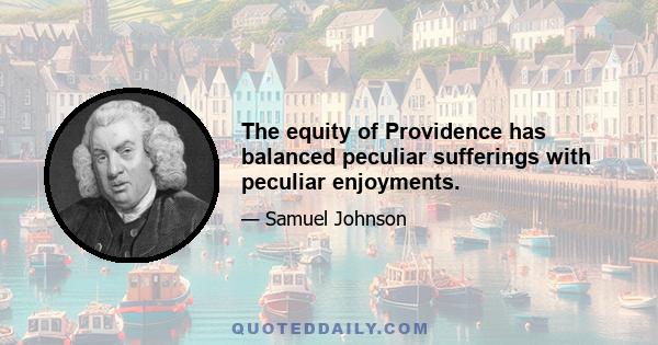 The equity of Providence has balanced peculiar sufferings with peculiar enjoyments.