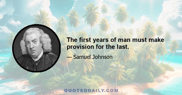 The first years of man must make provision for the last.