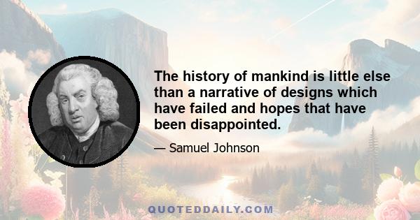 The history of mankind is little else than a narrative of designs which have failed and hopes that have been disappointed.