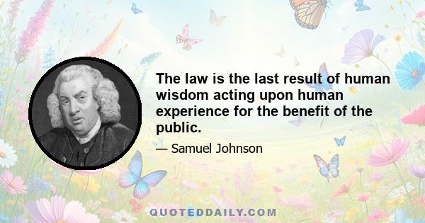 The law is the last result of human wisdom acting upon human experience for the benefit of the public.