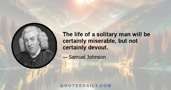 The life of a solitary man will be certainly miserable, but not certainly devout.