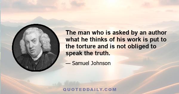 The man who is asked by an author what he thinks of his work is put to the torture and is not obliged to speak the truth.