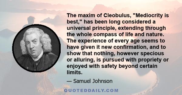 The maxim of Cleobulus, Mediocrity is best, has been long considered a universal principle, extending through the whole compass of life and nature. The experience of every age seems to have given it new confirmation,