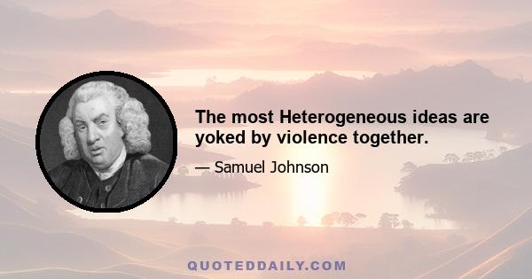 The most Heterogeneous ideas are yoked by violence together.