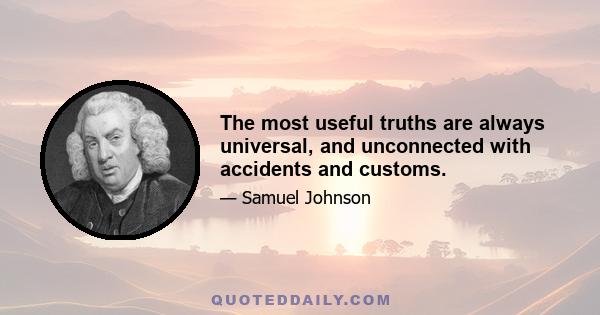 The most useful truths are always universal, and unconnected with accidents and customs.