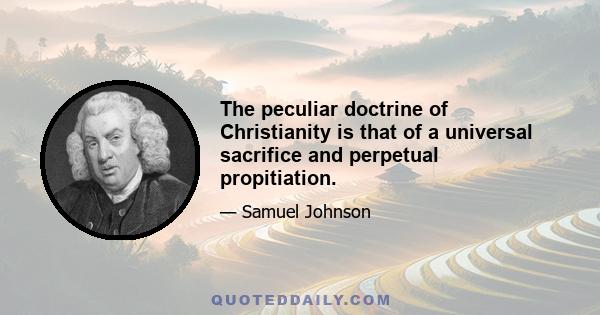 The peculiar doctrine of Christianity is that of a universal sacrifice and perpetual propitiation.