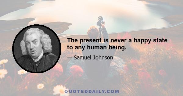 The present is never a happy state to any human being.