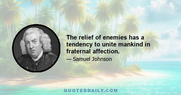 The relief of enemies has a tendency to unite mankind in fraternal affection.