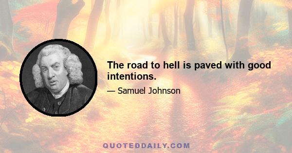 The road to hell is paved with good intentions.