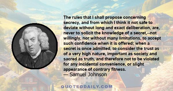 The rules that I shall propose concerning secrecy, and from which I think it not safe to deviate without long and exact deliberation, are, never to solicit the knowledge of a secret,--not willingly, nor without many