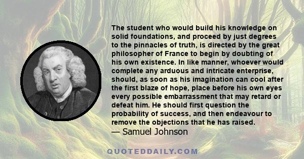 The student who would build his knowledge on solid foundations, and proceed by just degrees to the pinnacles of truth, is directed by the great philosopher of France to begin by doubting of his own existence. In like