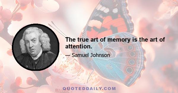 The true art of memory is the art of attention.