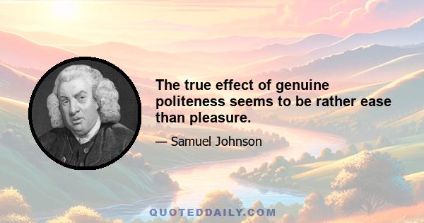 The true effect of genuine politeness seems to be rather ease than pleasure.