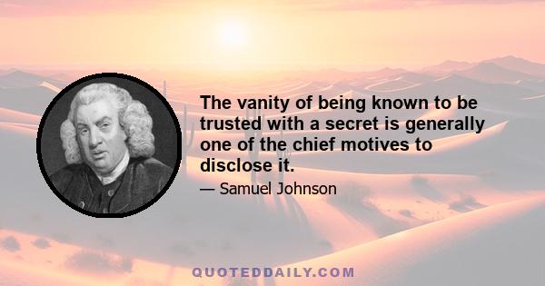 The vanity of being known to be trusted with a secret is generally one of the chief motives to disclose it.