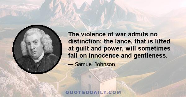 The violence of war admits no distinction; the lance, that is lifted at guilt and power, will sometimes fall on innocence and gentleness.