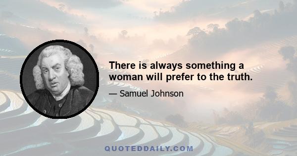 There is always something a woman will prefer to the truth.