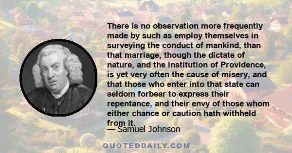 There is no observation more frequently made by such as employ themselves in surveying the conduct of mankind, than that marriage, though the dictate of nature, and the institution of Providence, is yet very often the