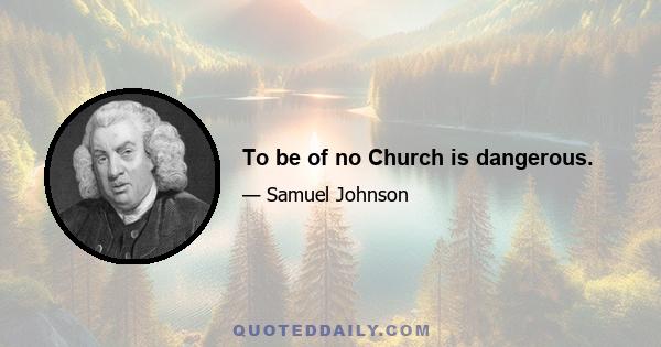 To be of no Church is dangerous.