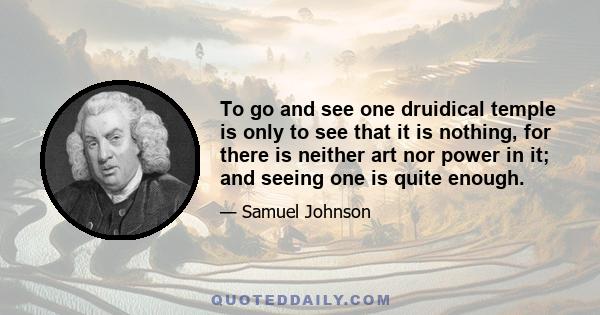 To go and see one druidical temple is only to see that it is nothing, for there is neither art nor power in it; and seeing one is quite enough.