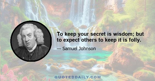 To keep your secret is wisdom; but to expect others to keep it is folly.