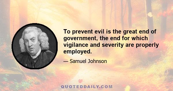 To prevent evil is the great end of government, the end for which vigilance and severity are properly employed.