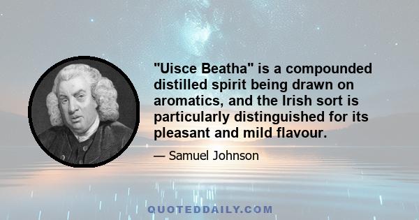 Uisce Beatha is a compounded distilled spirit being drawn on aromatics, and the Irish sort is particularly distinguished for its pleasant and mild flavour.