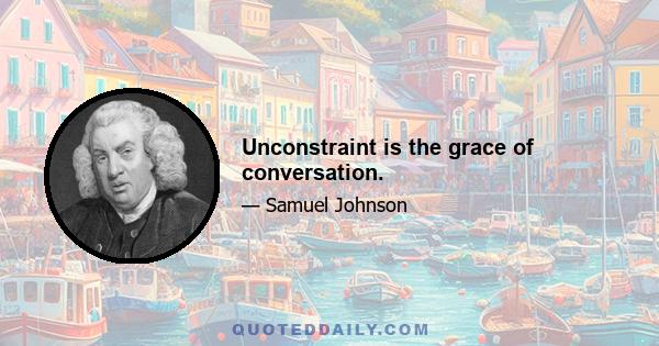 Unconstraint is the grace of conversation.