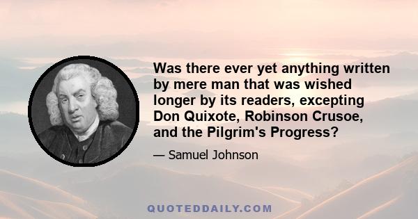 Was there ever yet anything written by mere man that was wished longer by its readers, excepting Don Quixote, Robinson Crusoe, and the Pilgrim's Progress?