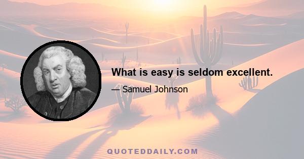 What is easy is seldom excellent.