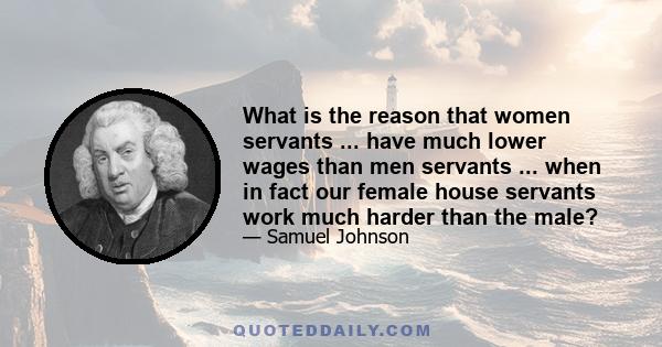 What is the reason that women servants ... have much lower wages than men servants ... when in fact our female house servants work much harder than the male?