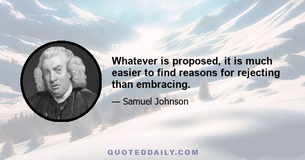 Whatever is proposed, it is much easier to find reasons for rejecting than embracing.