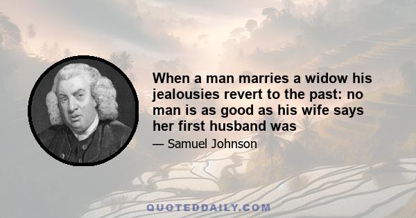 When a man marries a widow his jealousies revert to the past: no man is as good as his wife says her first husband was