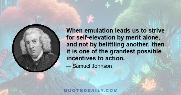 When emulation leads us to strive for self-elevation by merit alone, and not by belittling another, then it is one of the grandest possible incentives to action.