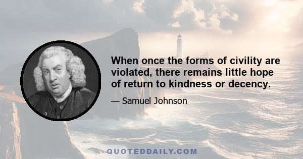 When once the forms of civility are violated, there remains little hope of return to kindness or decency.