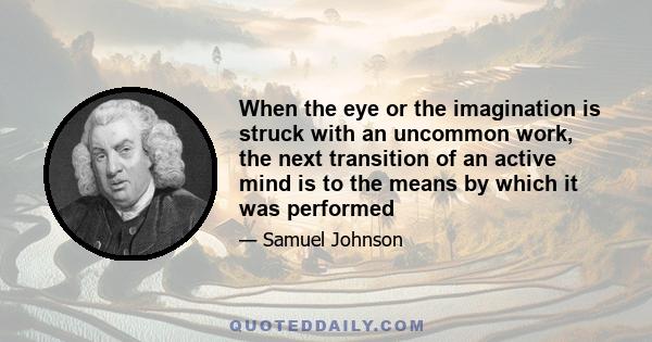 When the eye or the imagination is struck with an uncommon work, the next transition of an active mind is to the means by which it was performed