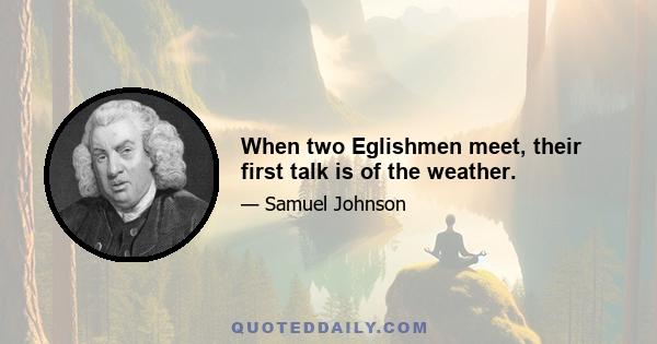 When two Eglishmen meet, their first talk is of the weather.