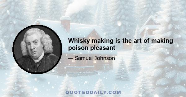 Whisky making is the art of making poison pleasant