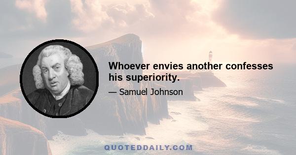 Whoever envies another confesses his superiority.