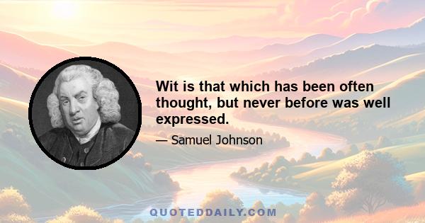 Wit is that which has been often thought, but never before was well expressed.