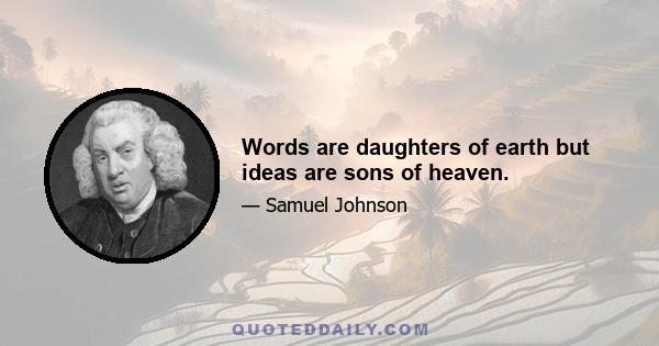 Words are daughters of earth but ideas are sons of heaven.