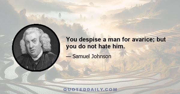 You despise a man for avarice; but you do not hate him.