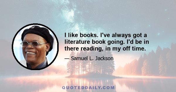 I like books. I've always got a literature book going. I'd be in there reading, in my off time.