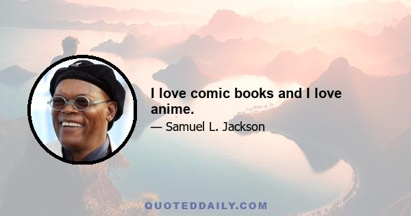 I love comic books and I love anime.