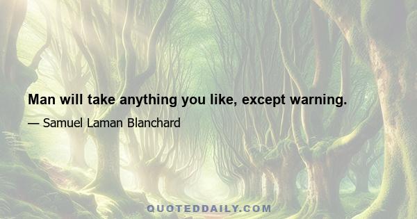 Man will take anything you like, except warning.